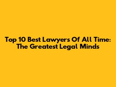 Top 10 Best Lawyers Of All Time: The Greatest Legal Minds