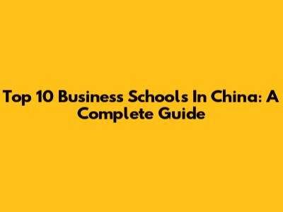Top 10 Business Schools In China: A Complete Guide