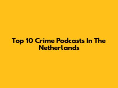 Top 10 Crime Podcasts In The Netherlands