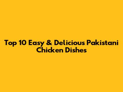 Top 10 Easy & Delicious Pakistani Chicken Dishes