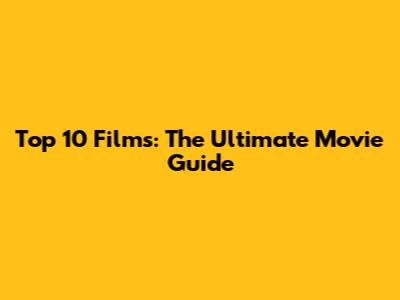 Top 10 Films: The Ultimate Movie Guide