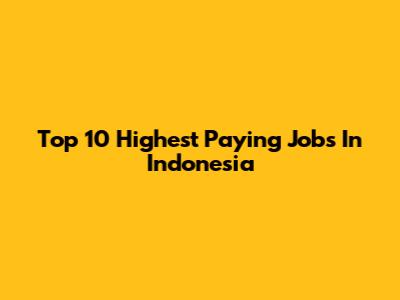 Top 10 Highest Paying Jobs In Indonesia
