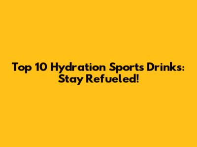 Top 10 Hydration Sports Drinks: Stay Refueled!