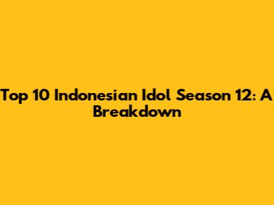 Top 10 Indonesian Idol Season 12: A Breakdown