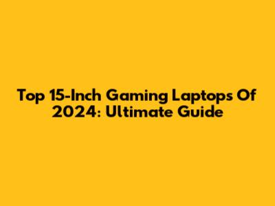 Top 15-Inch Gaming Laptops Of 2024: Ultimate Guide