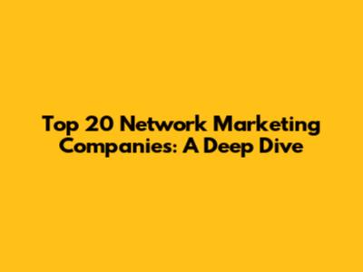 Top 20 Network Marketing Companies: A Deep Dive