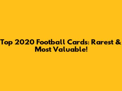Top 2020 Football Cards: Rarest & Most Valuable!