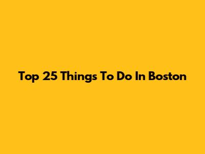 Top 25 Things To Do In Boston