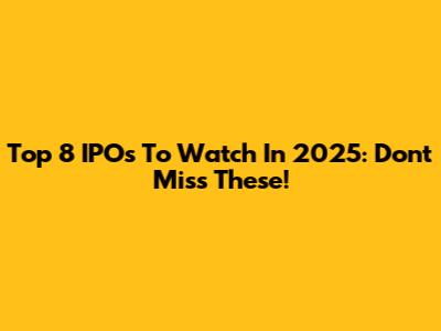 Top 8 IPOs To Watch In 2025: Don't Miss These!