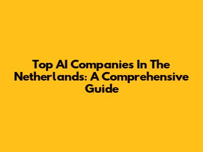 Top AI Companies In The Netherlands: A Comprehensive Guide