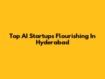 Top AI Startups Flourishing In Hyderabad