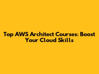 Top AWS Architect Courses: Boost Your Cloud Skills