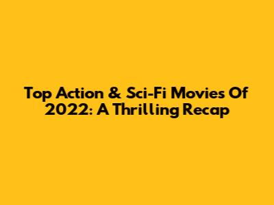 Top Action & Sci-Fi Movies Of 2022: A Thrilling Recap