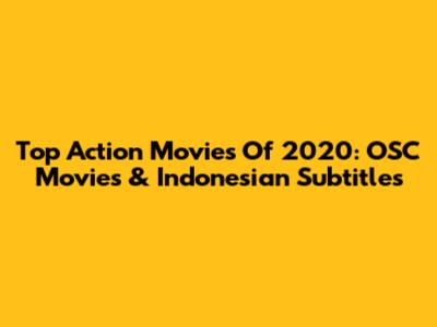 Top Action Movies Of 2020: OSC Movies & Indonesian Subtitles