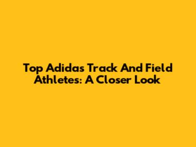 Top Adidas Track And Field Athletes: A Closer Look