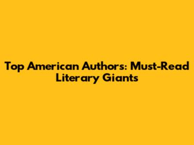 Top American Authors: Must-Read Literary Giants