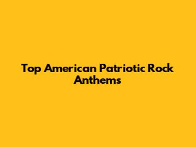 Top American Patriotic Rock Anthems