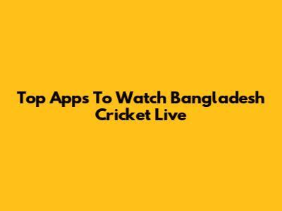 Top Apps To Watch Bangladesh Cricket Live