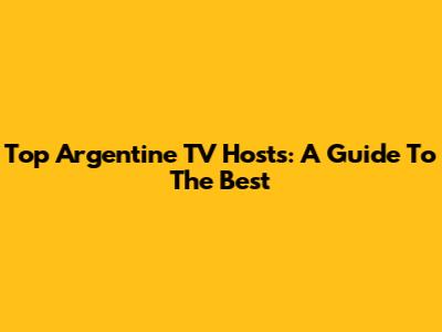 Top Argentine TV Hosts: A Guide To The Best