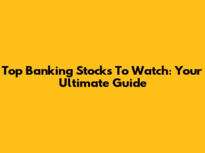 Top Banking Stocks To Watch: Your Ultimate Guide
