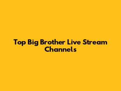 Top Big Brother Live Stream Channels