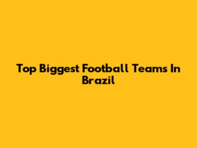 Top Biggest Football Teams In Brazil