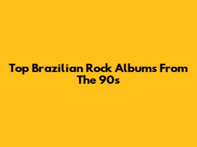 Top Brazilian Rock Albums From The 90s