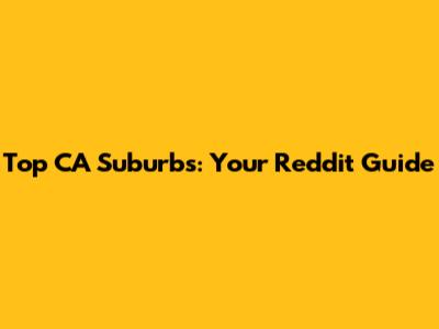 Top CA Suburbs: Your Reddit Guide
