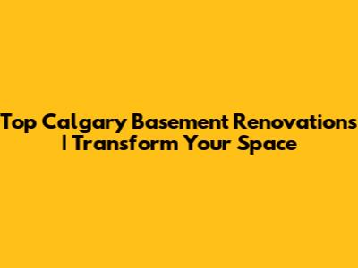 Top Calgary Basement Renovations | Transform Your Space