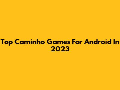 Top Caminho Games For Android In 2023