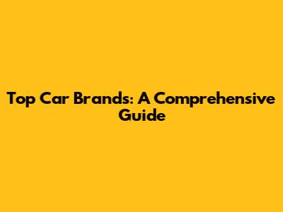 Top Car Brands: A Comprehensive Guide