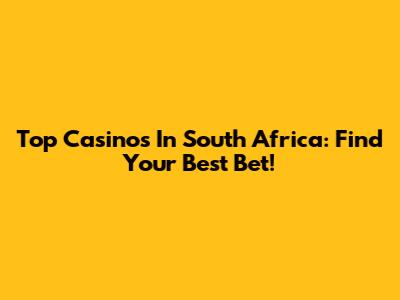 Top Casinos In South Africa: Find Your Best Bet!