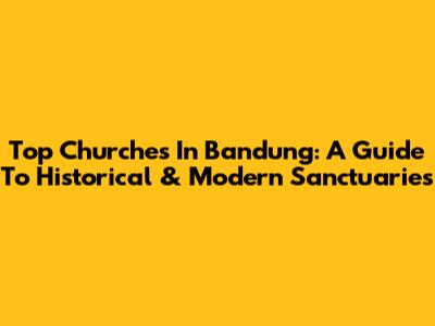 Top Churches In Bandung: A Guide To Historical & Modern Sanctuaries