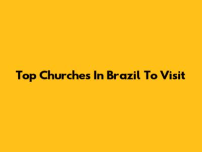 Top Churches In Brazil To Visit