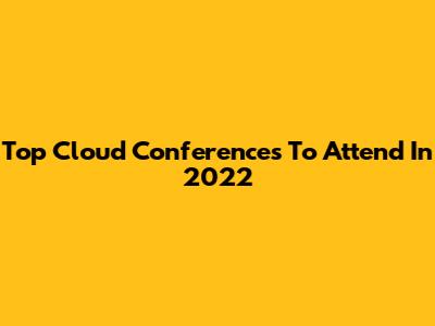 Top Cloud Conferences To Attend In 2022