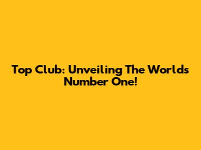 Top Club: Unveiling The World's Number One!