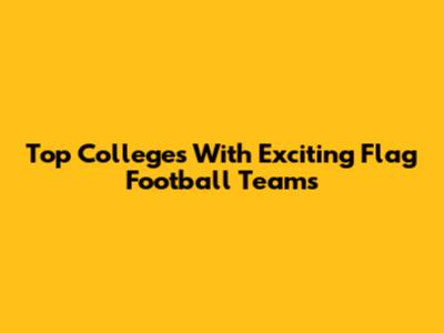Top Colleges With Exciting Flag Football Teams