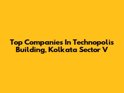 Top Companies In Technopolis Building, Kolkata Sector V