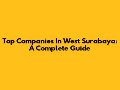Top Companies In West Surabaya: A Complete Guide