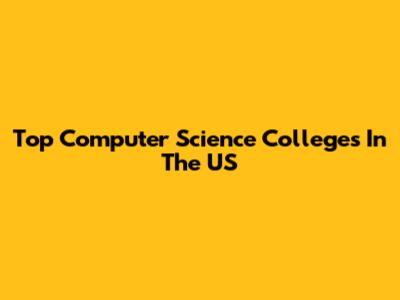 Top Computer Science Colleges In The US