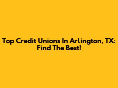 Top Credit Unions In Arlington, TX: Find The Best!