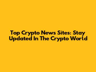 Top Crypto News Sites: Stay Updated In The Crypto World