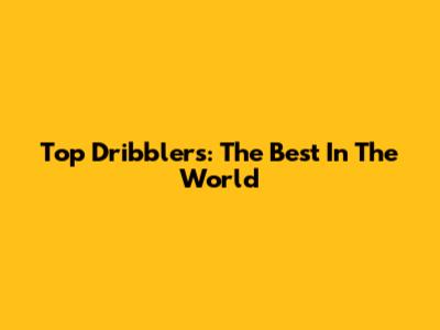 Top Dribblers: The Best In The World