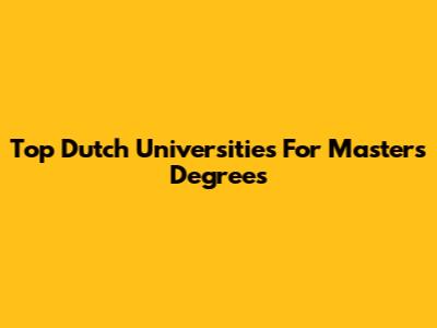 Top Dutch Universities For Masters Degrees