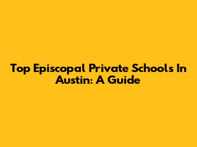 Top Episcopal Private Schools In Austin: A Guide