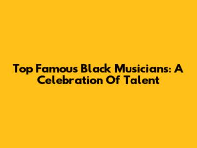 Top Famous Black Musicians: A Celebration Of Talent