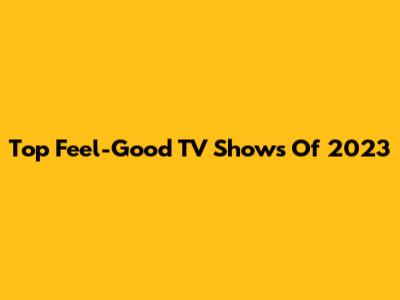 Top Feel-Good TV Shows Of 2023