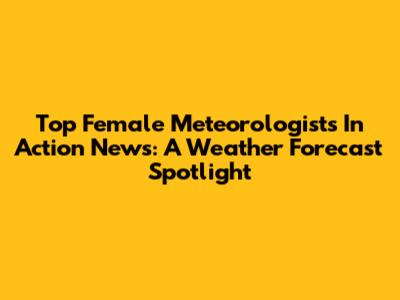 Top Female Meteorologists In Action News: A Weather Forecast Spotlight