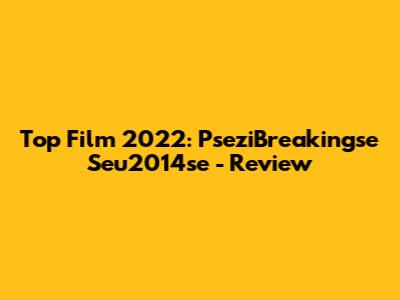 Top Film 2022: PseziBreakingse Seu2014se - Review