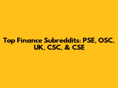 Top Finance Subreddits: PSE, OSC, UK, CSC, & CSE